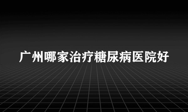 广州哪家治疗糖尿病医院好