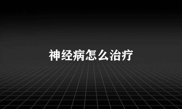 神经病怎么治疗