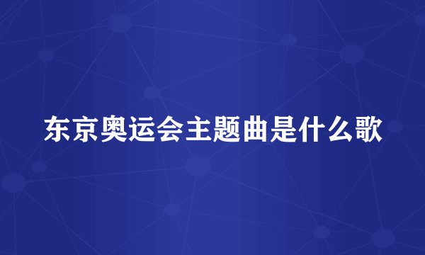 东京奥运会主题曲是什么歌