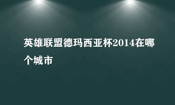 英雄联盟德玛西亚杯2014在哪个城市