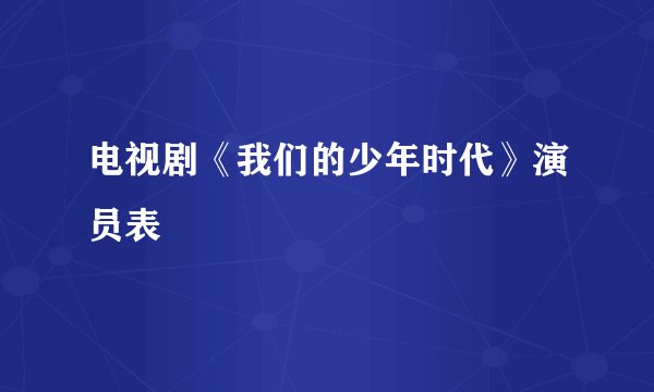 电视剧《我们的少年时代》演员表