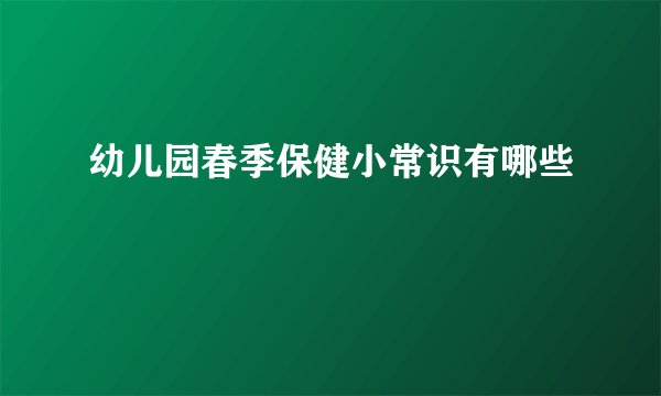 幼儿园春季保健小常识有哪些