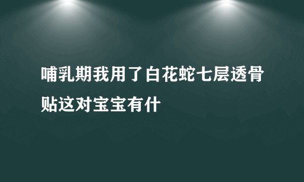 哺乳期我用了白花蛇七层透骨贴这对宝宝有什