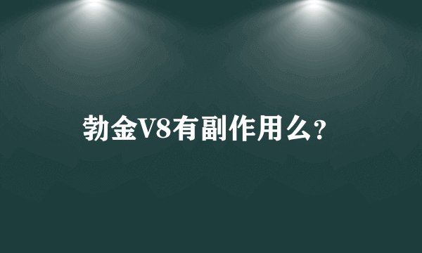 勃金V8有副作用么？