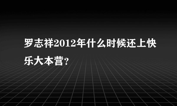 罗志祥2012年什么时候还上快乐大本营？