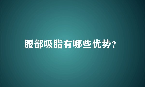 腰部吸脂有哪些优势？
