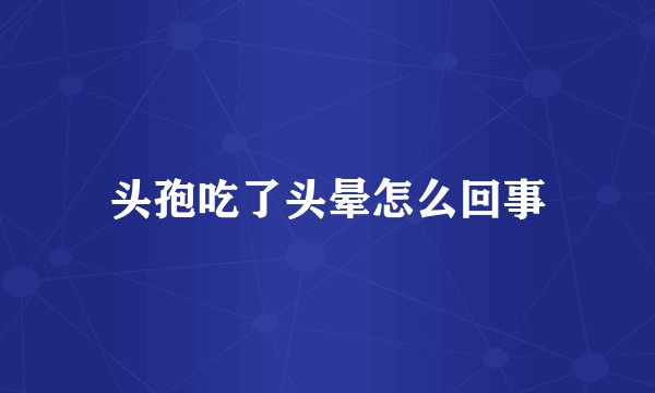 头孢吃了头晕怎么回事