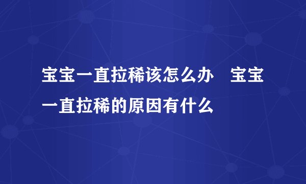 宝宝一直拉稀该怎么办 宝宝一直拉稀的原因有什么