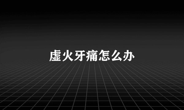 虚火牙痛怎么办