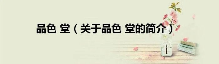 品色 堂（关于品色 堂的简介）