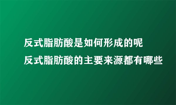 反式脂肪酸是如何形成的呢 反式脂肪酸的主要来源都有哪些