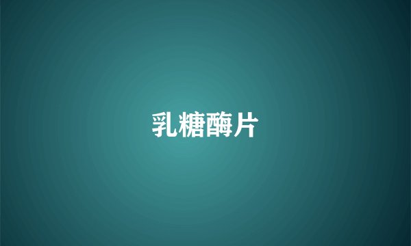 乳糖酶片