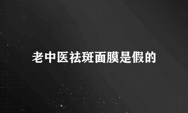 老中医祛斑面膜是假的