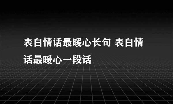 表白情话最暖心长句 表白情话最暖心一段话