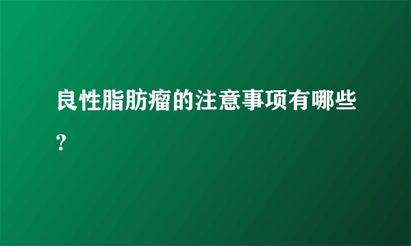 良性脂肪瘤的注意事项有哪些？