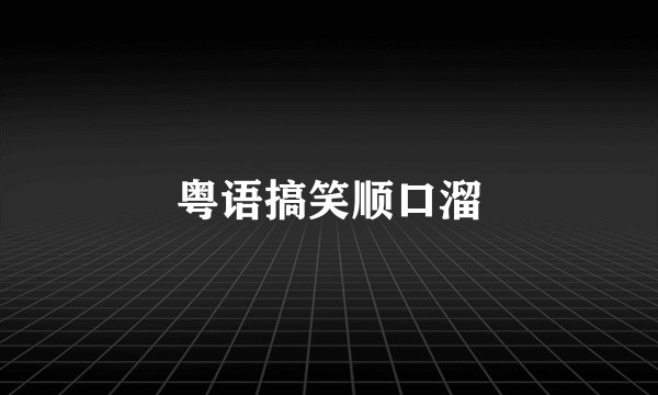 粤语搞笑顺口溜