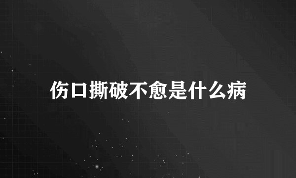 伤口撕破不愈是什么病