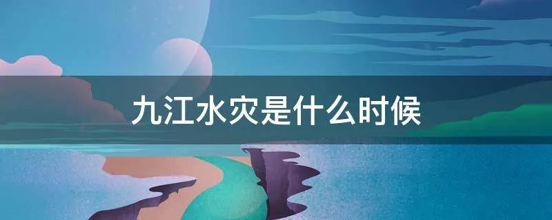 九江水灾是什么时候