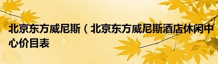 北京东方威尼斯(北京东方威尼斯酒店休闲中心价目表