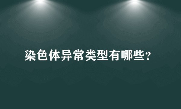 染色体异常类型有哪些？