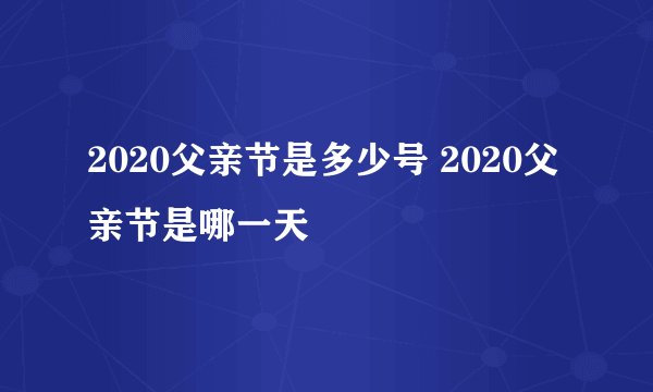 2020父亲节是多少号 2020父亲节是哪一天