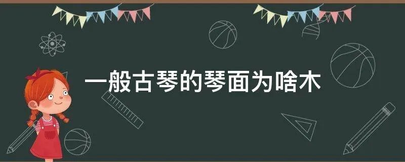 一般古琴的琴面为啥木