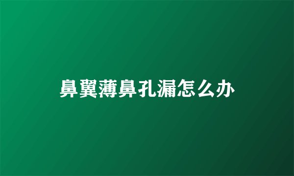 鼻翼薄鼻孔漏怎么办