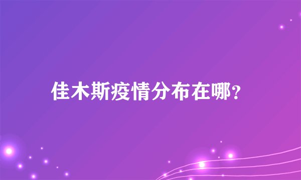 佳木斯疫情分布在哪？