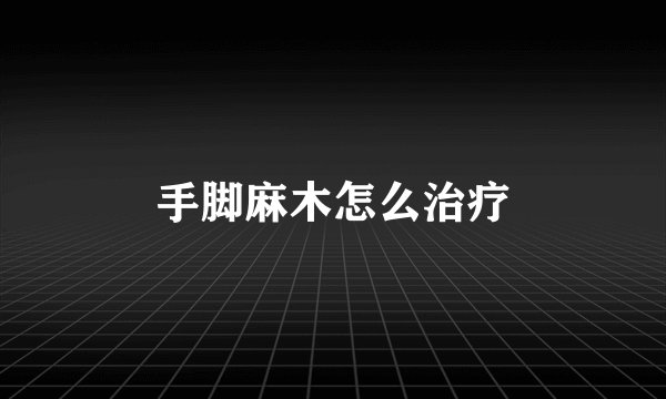 手脚麻木怎么治疗