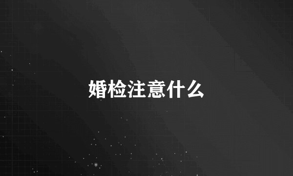 婚检注意什么