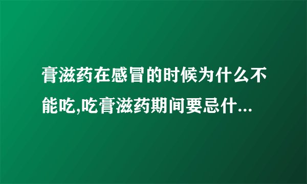 膏滋药在感冒的时候为什么不能吃,吃膏滋药期间要忌什么食物吗