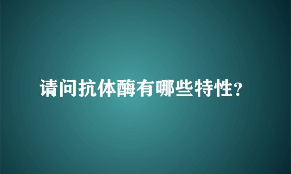 请问抗体酶有哪些特性？