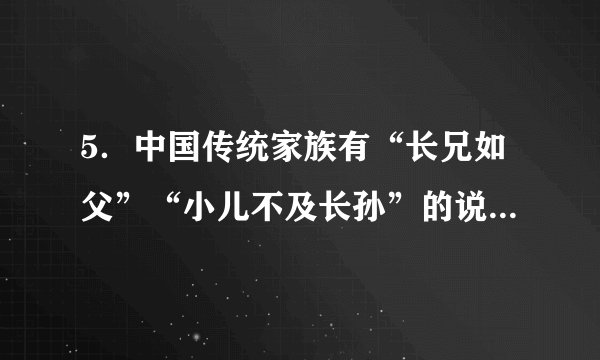5.中国传统家族有“长兄如父”“小儿不及长孙”的说法。这些说法体现的是( )A.家族和睦 B.等级秩序C.贵族世袭 D.宗法观念