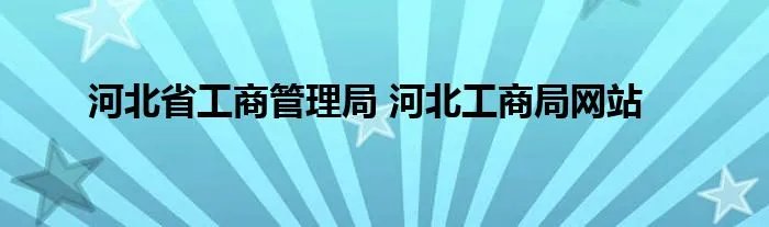 河北省工商管理局 河北工商局网站