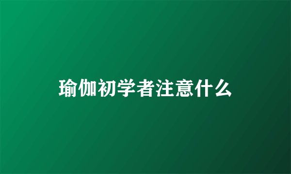 瑜伽初学者注意什么