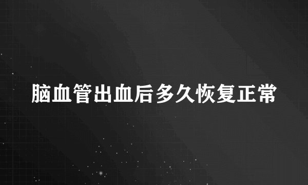 脑血管出血后多久恢复正常