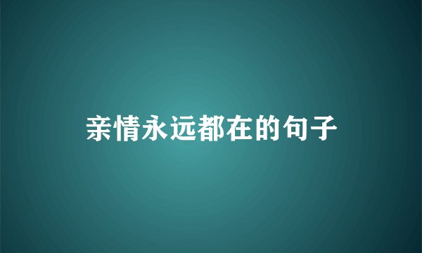 亲情永远都在的句子