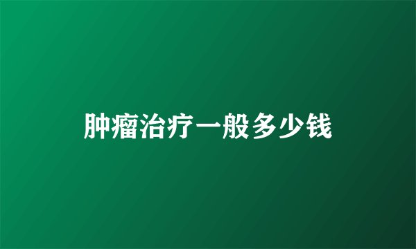 肿瘤治疗一般多少钱