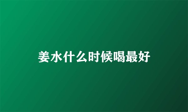 姜水什么时候喝最好