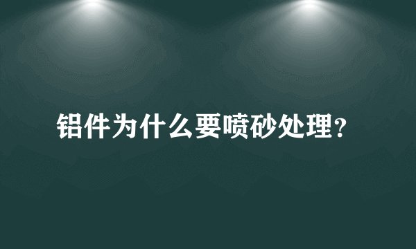 铝件为什么要喷砂处理？