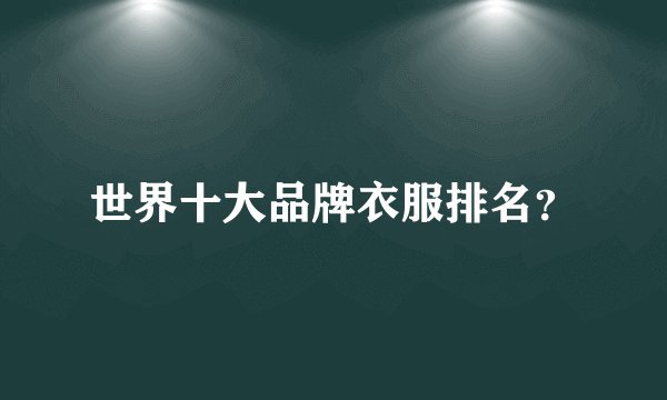 世界十大品牌衣服排名？