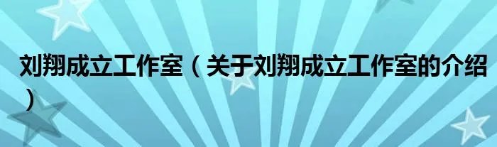 刘翔成立工作室（关于刘翔成立工作室的介绍）