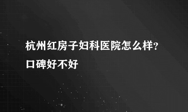 杭州红房子妇科医院怎么样？口碑好不好