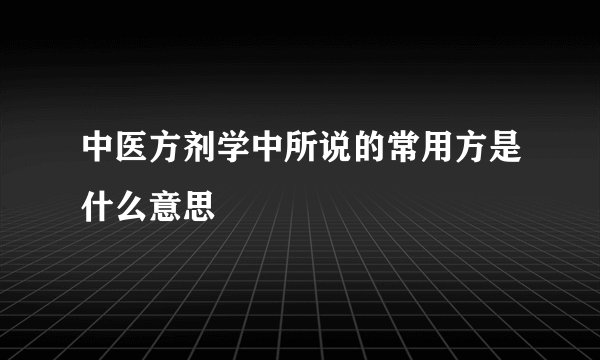 中医方剂学中所说的常用方是什么意思