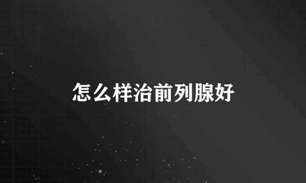 怎么样治前列腺好