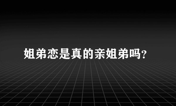 姐弟恋是真的亲姐弟吗？