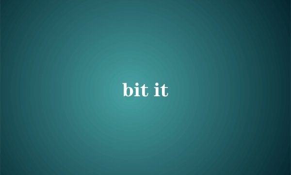 bit it