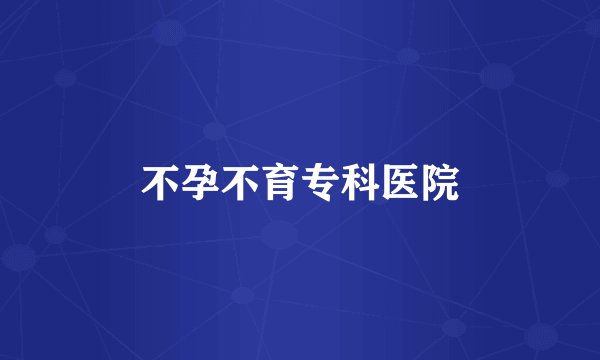 不孕不育专科医院