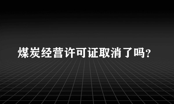 煤炭经营许可证取消了吗?