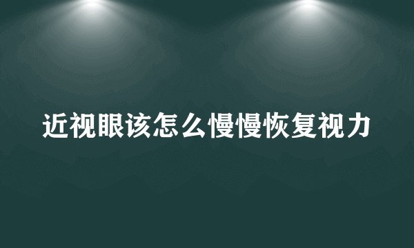 近视眼该怎么慢慢恢复视力